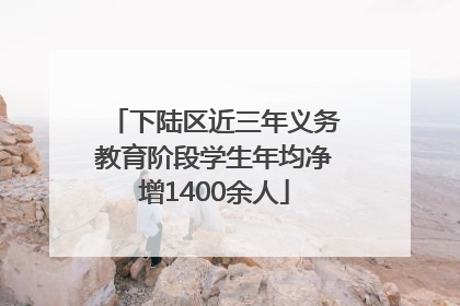 下陆区近三年义务教育阶段学生年均净增1400余人