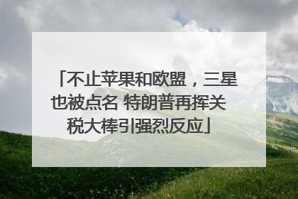 不止苹果和欧盟，三星也被点名 特朗普再挥关税大棒引强烈反应