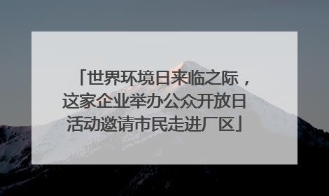 世界环境日来临之际，这家企业举办公众开放日活动邀请市民走进厂区