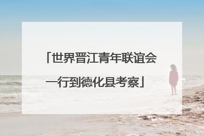 世界晋江青年联谊会一行到德化县考察