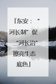 东安：“河长制”促“河长治” 擦亮生态底色