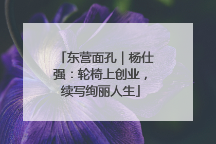东营面孔｜杨仕强：轮椅上创业，续写绚丽人生