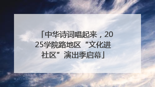 中华诗词唱起来，2025学院路地区“文化进社区”演出季启幕