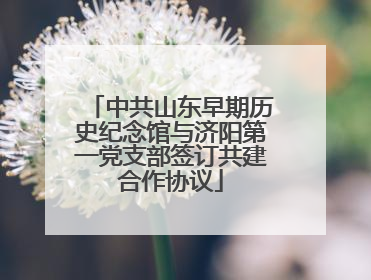 中共山东早期历史纪念馆与济阳第一党支部签订共建合作协议