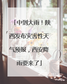 中到大雨！陕西发布灾害性天气预报，西安降雨要来了
