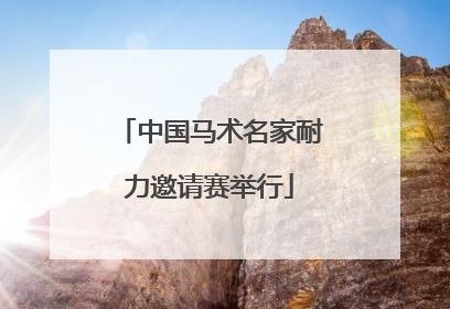 中国马术名家耐力邀请赛举行