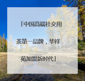 中国高端社交用茶第一品牌，华祥苑加盟新时代