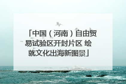 中国（河南）自由贸易试验区开封片区 绘就文化出海新图景