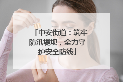 中安街道：筑牢防汛堤坝，全力守护安全防线