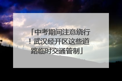 中考期间注意绕行！武汉经开区这些道路临时交通管制