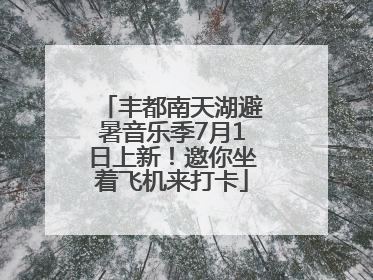 丰都南天湖避暑音乐季7月1日上新！邀你坐着飞机来打卡