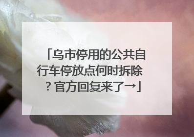 乌市停用的公共自行车停放点何时拆除？官方回复来了→