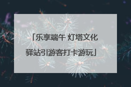 乐享端午 灯塔文化驿站引游客打卡游玩