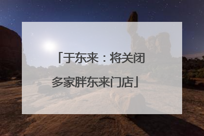 于东来：将关闭多家胖东来门店
