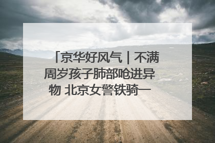 京华好风气｜不满周岁孩子肺部呛进异物 北京女警铁骑一路警灯护送