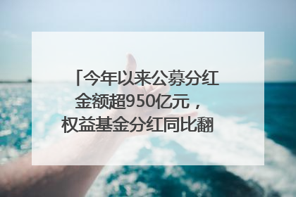 今年以来公募分红金额超950亿元，权益基金分红同比翻倍｜招财猫