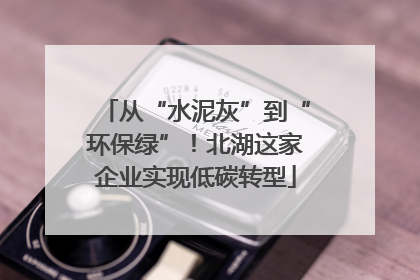 从“水泥灰”到“环保绿”！北湖这家企业实现低碳转型