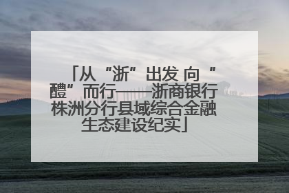 从“浙”出发 向“醴”而行——浙商银行株洲分行县域综合金融生态建设纪实