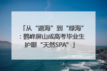 从“题海”到“绿海”：鹤峰屏山成高考毕业生护眼“天然SPA”