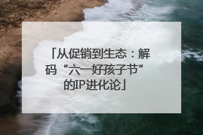 从促销到生态：解码“六一好孩子节”的IP进化论