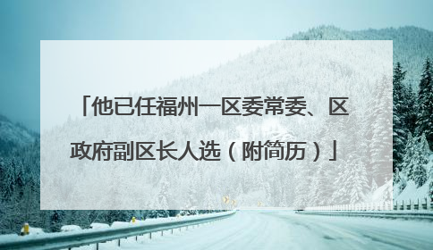 他已任福州一区委常委、区政府副区长人选（附简历）