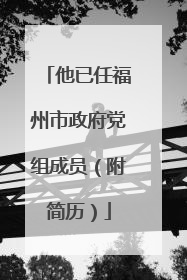 他已任福州市政府党组成员（附简历）