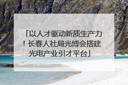 以人才驱动新质生产力！长春人社局光博会搭建光电产业引才平台