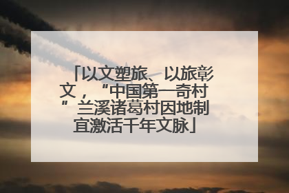以文塑旅、以旅彰文，“中国第一奇村”兰溪诸葛村因地制宜激活千年文脉