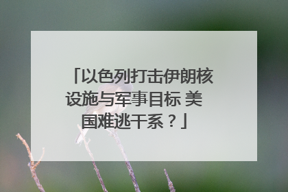 以色列打击伊朗核设施与军事目标 美国难逃干系？
