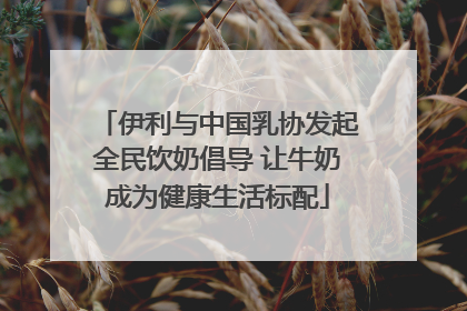 伊利与中国乳协发起全民饮奶倡导 让牛奶成为健康生活标配