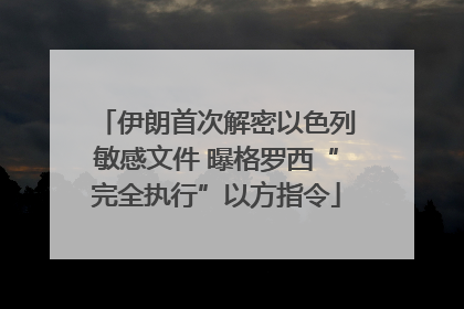 伊朗首次解密以色列敏感文件 曝格罗西“完全执行”以方指令
