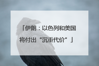伊朗：以色列和美国将付出“沉重代价”
