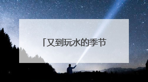 又到玩水的季节了！高温催热“玩水经济” 清凉消费活力满满