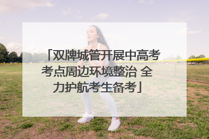 双牌城管开展中高考考点周边环境整治 全力护航考生备考
