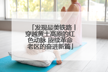 发现最美铁路丨穿越黄土高原的红色动脉 赓续革命老区的奋进新篇