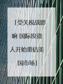 受关税战影响 国际投资人开始重估美国市场
