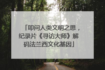 叩问人类文明之思，纪录片《寻访大师》解码法兰西文化基因
