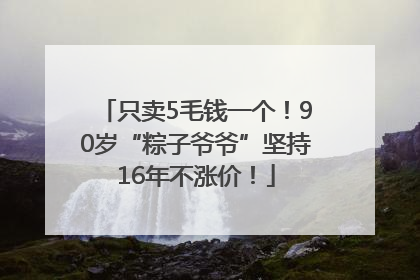 只卖5毛钱一个！90岁“粽子爷爷”坚持16年不涨价！