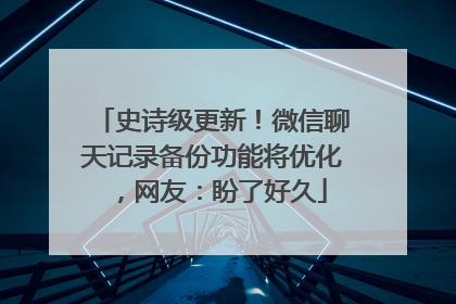 史诗级更新！微信聊天记录备份功能将优化，网友：盼了好久