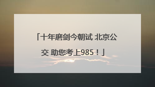 十年磨剑今朝试 北京公交 助您考上985！