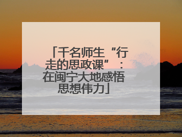 千名师生“行走的思政课”：在闽宁大地感悟思想伟力
