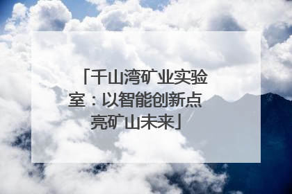 千山湾矿业实验室：以智能创新点亮矿山未来