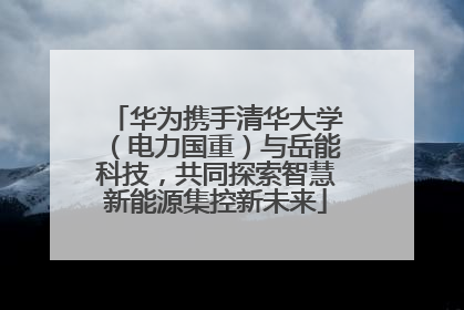 华为携手清华大学（电力国重）与岳能科技，共同探索智慧新能源集控新未来