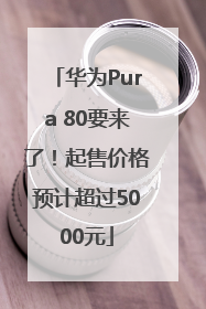 华为Pura 80要来了！起售价格预计超过5000元