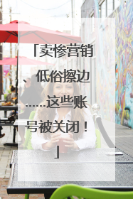 卖惨营销、低俗擦边……这些账号被关闭！