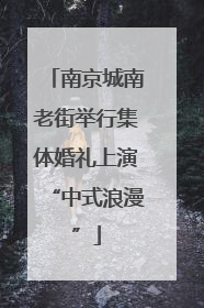 南京城南老街举行集体婚礼上演“中式浪漫”