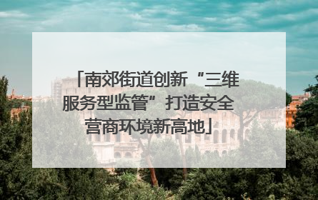 南郊街道创新“三维服务型监管”打造安全营商环境新高地