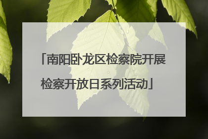 南阳卧龙区检察院开展检察开放日系列活动