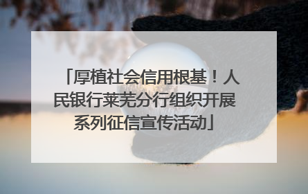 厚植社会信用根基！人民银行莱芜分行组织开展系列征信宣传活动