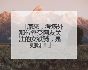 原来，考场外那位备受网友关注的女铁骑，是她呀！